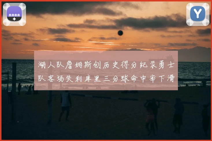 湖人队詹姆斯创历史得分纪录勇士队客场失利库里三分球命中率下滑