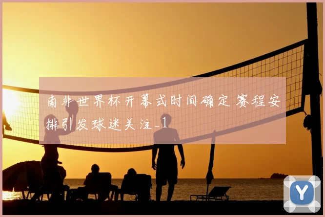 南非世界杯开幕式时间确定 赛程安排引发球迷关注_1