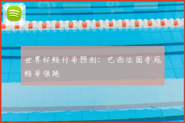 世界杯赔付率预测：巴西法国夺冠赔率领跑