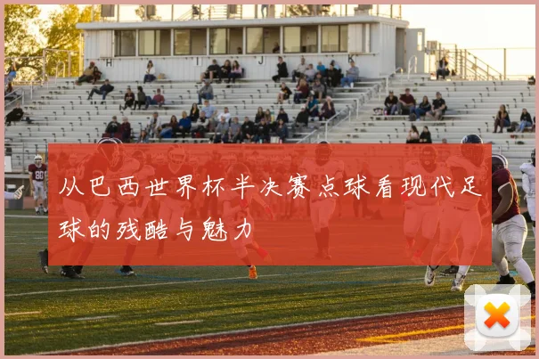 从巴西世界杯半决赛点球看现代足球的残酷与魅力