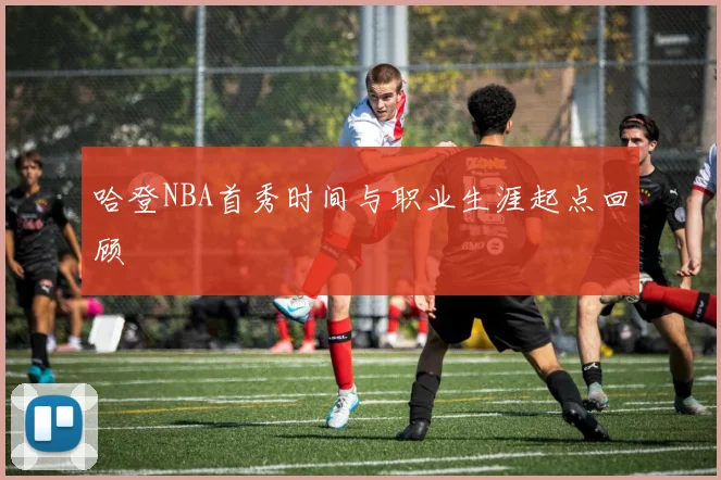 哈登NBA首秀时间与职业生涯起点回顾