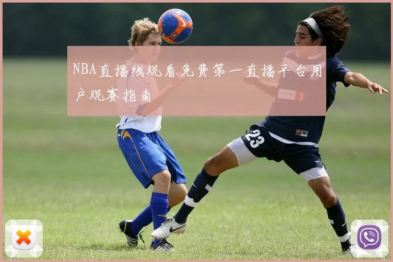 NBA直播线观看免费第一直播平台用户观赛指南