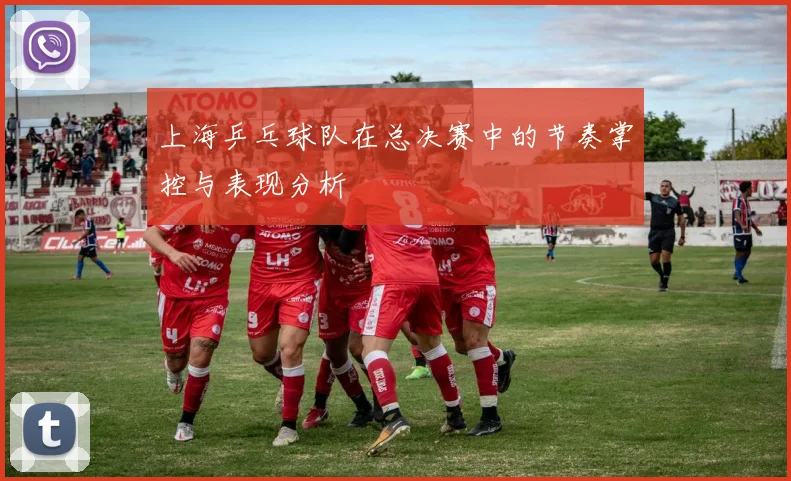 上海乒乓球队在总决赛中的节奏掌控与表现分析