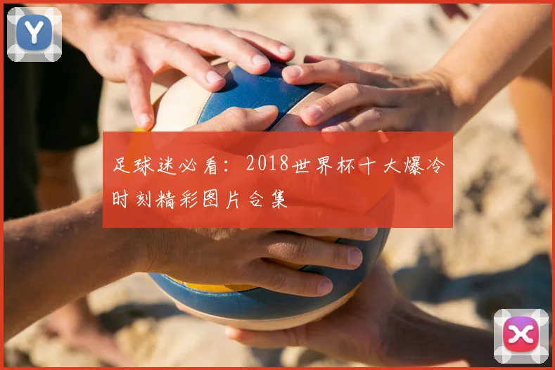 足球迷必看：2018世界杯十大爆冷时刻精彩图片合集