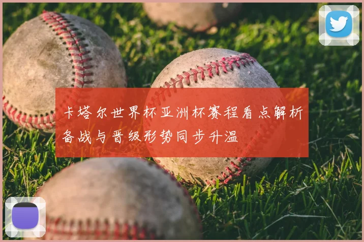 卡塔尔世界杯亚洲杯赛程看点解析备战与晋级形势同步升温