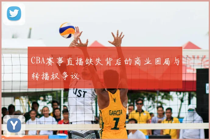 CBA赛事直播缺失背后的商业困局与转播权争议