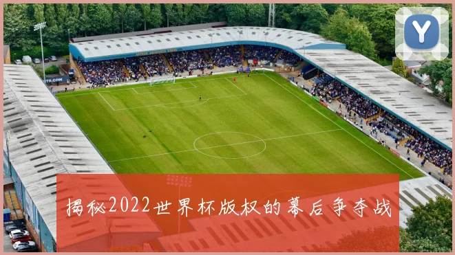 揭秘2022世界杯版权的幕后争夺战
