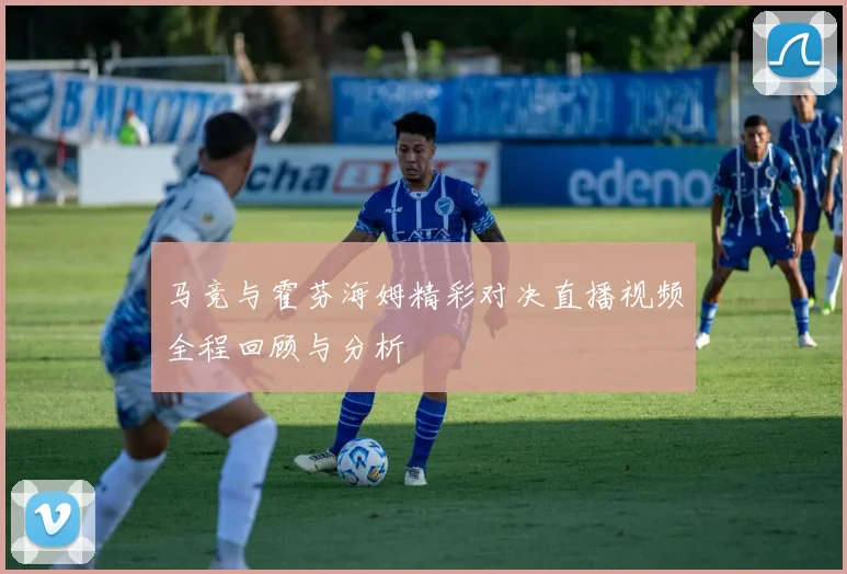 马竞与霍芬海姆精彩对决直播视频全程回顾与分析