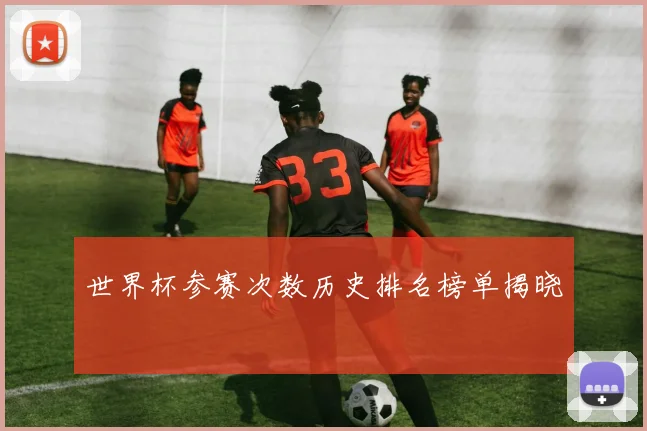 世界杯参赛次数历史排名榜单揭晓
