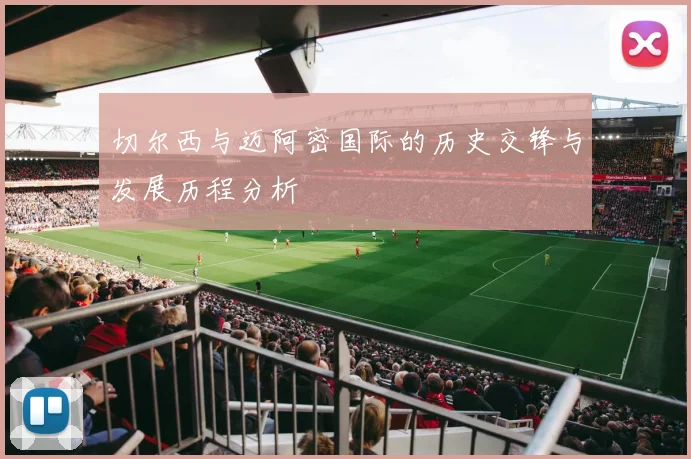 切尔西与迈阿密国际的历史交锋与发展历程分析