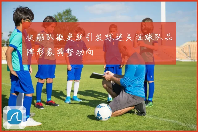 快船队徽更新引发球迷关注球队品牌形象调整动向