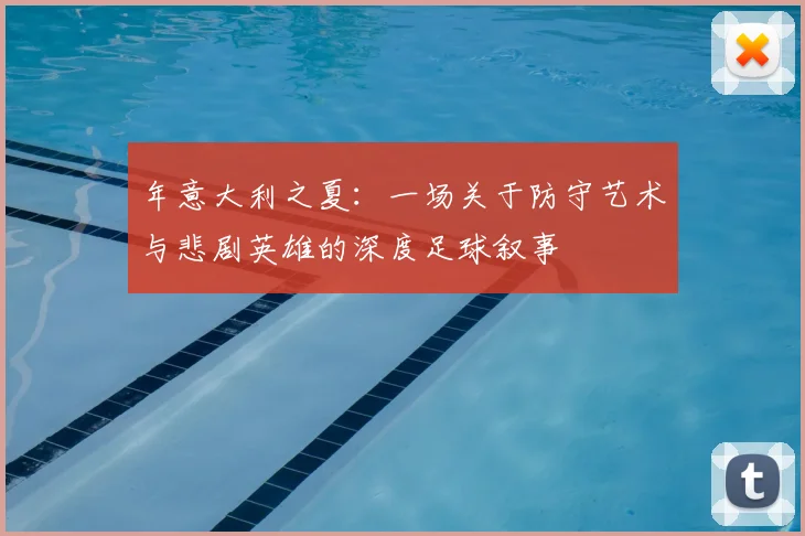 年意大利之夏：一场关于防守艺术与悲剧英雄的深度足球叙事