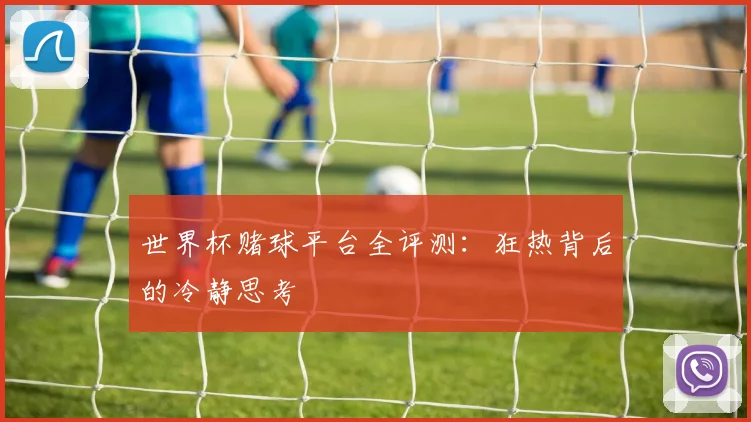 世界杯赌球平台全评测：狂热背后的冷静思考