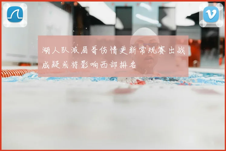 湖人队浓眉哥伤情更新常规赛出战成疑或将影响西部排名