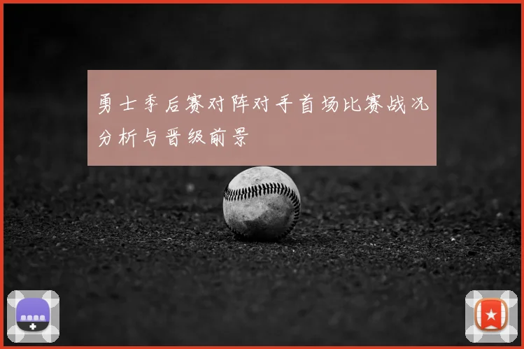 勇士季后赛对阵对手首场比赛战况分析与晋级前景