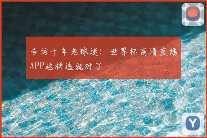 专访十年老球迷:世界杯高清直播APP这样选就对了