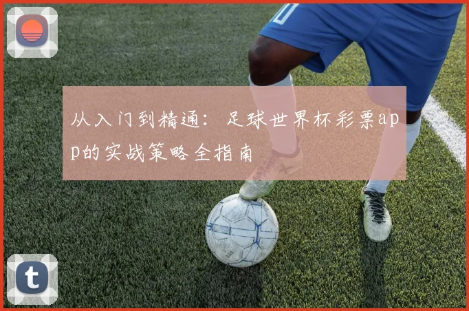 从入门到精通：足球世界杯彩票app的实战策略全指南