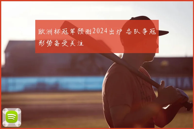欧洲杯冠军预测2024出炉 各队争冠形势备受关注