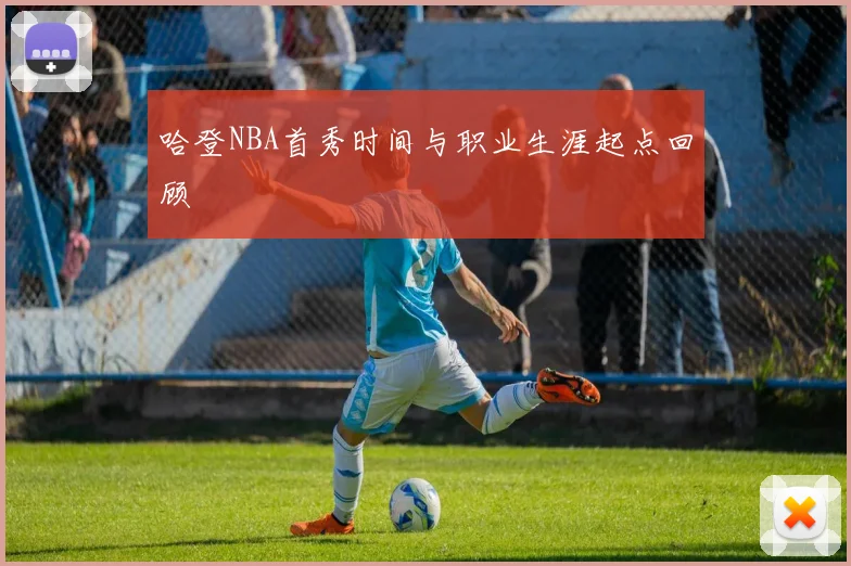 哈登NBA首秀时间与职业生涯起点回顾