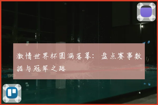 激情世界杯圆满落幕：盘点赛事数据与冠军之路