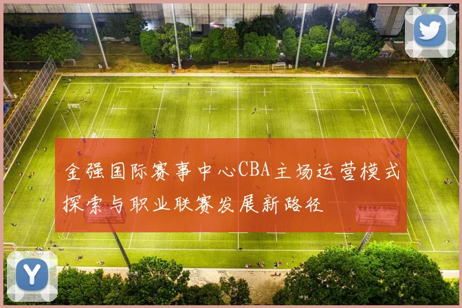金强国际赛事中心CBA主场运营模式探索与职业联赛发展新路径