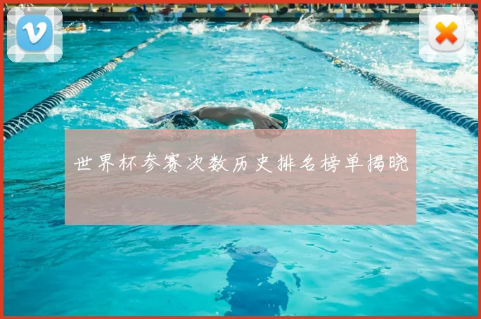 世界杯参赛次数历史排名榜单揭晓