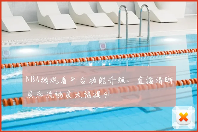 NBA线观看平台功能升级，直播清晰度和流畅度大幅提升