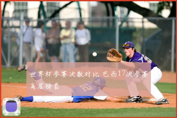 世界杯参赛次数对比 巴西17次参赛高居榜首