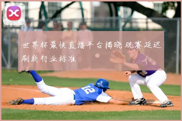 世界杯最快直播平台揭晓 观赛延迟刷新行业标准