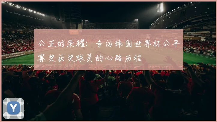 公正的荣耀：专访韩国世界杯公平赛奖获奖球员的心路历程