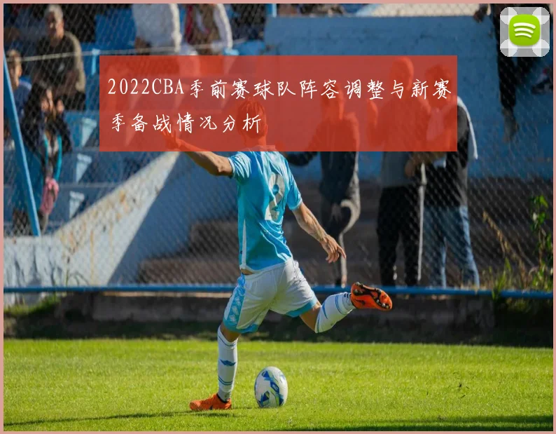 2022CBA季前赛球队阵容调整与新赛季备战情况分析