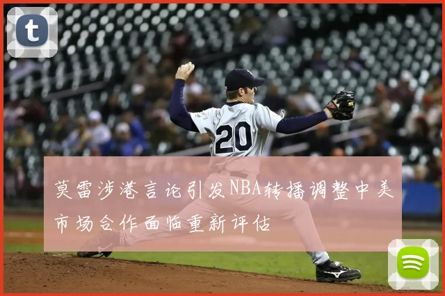 莫雷涉港言论引发NBA转播调整中美市场合作面临重新评估