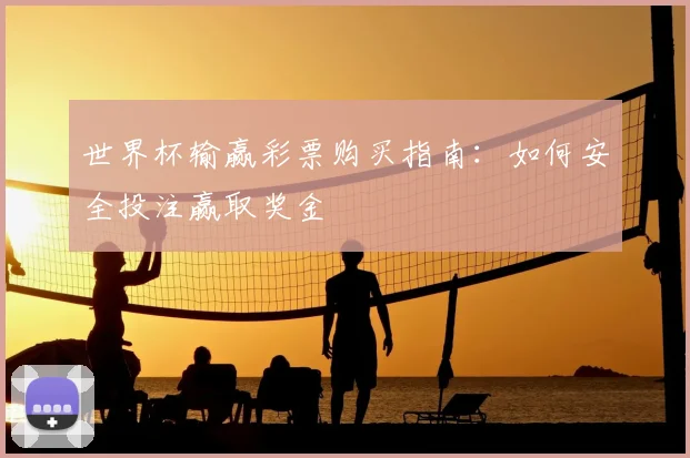 世界杯输赢彩票购买指南：如何安全投注赢取奖金