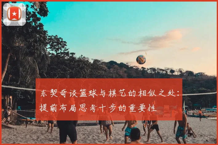 东契奇谈篮球与棋艺的相似之处：提前布局思考十步的重要性