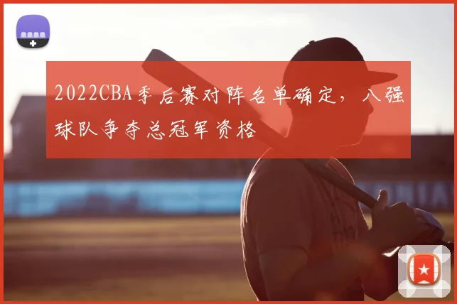 2022CBA季后赛对阵名单确定，八强球队争夺总冠军资格