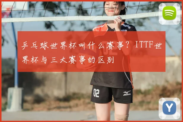 乒乓球世界杯叫什么赛事？ITTF世界杯与三大赛事的区别