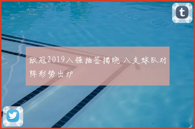 欧冠2019八强抽签揭晓 八支球队对阵形势出炉